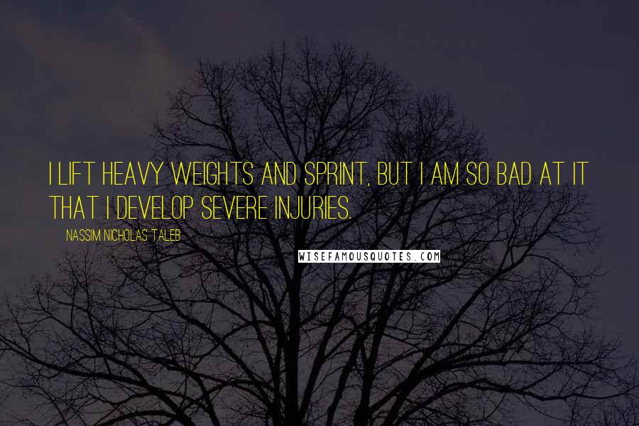 Nassim Nicholas Taleb Quotes: I lift heavy weights and sprint, but I am so bad at it that I develop severe injuries.