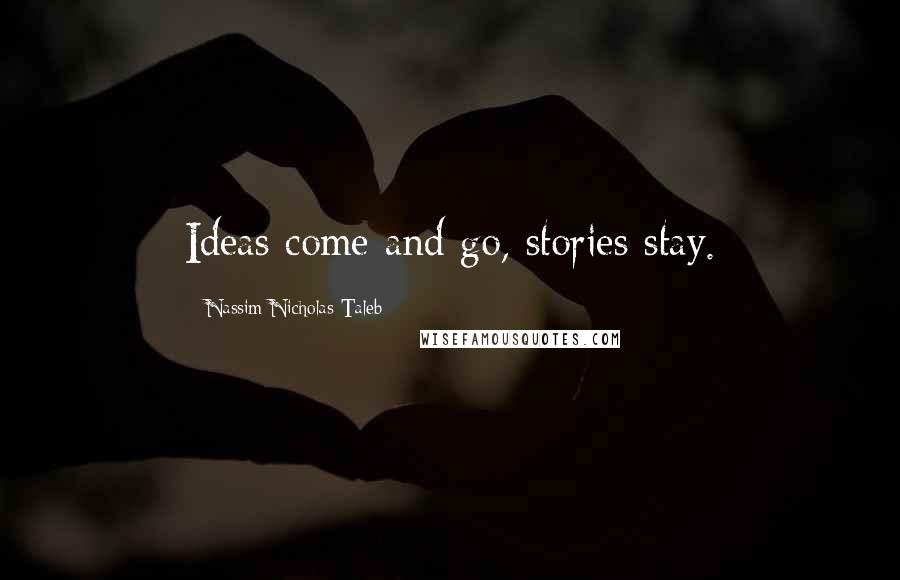 Nassim Nicholas Taleb Quotes: Ideas come and go, stories stay.