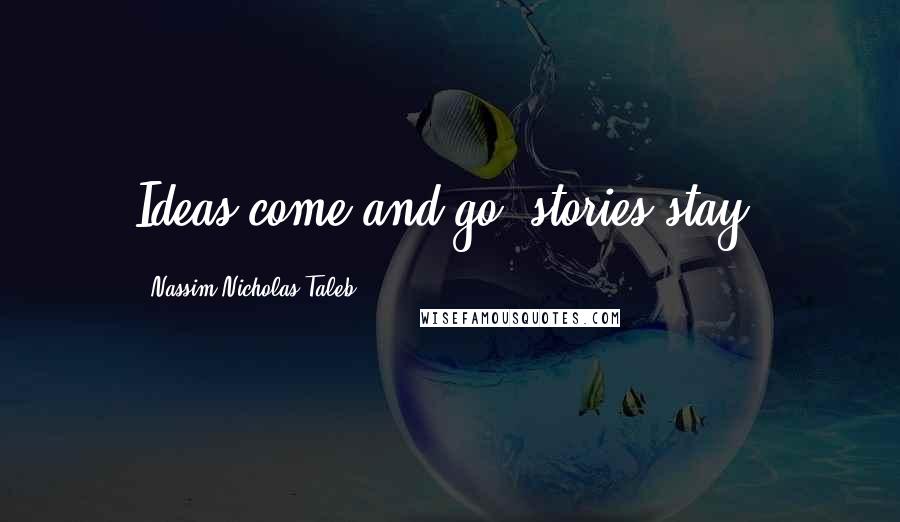 Nassim Nicholas Taleb Quotes: Ideas come and go, stories stay.