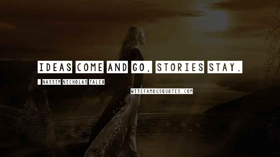 Nassim Nicholas Taleb Quotes: Ideas come and go, stories stay.