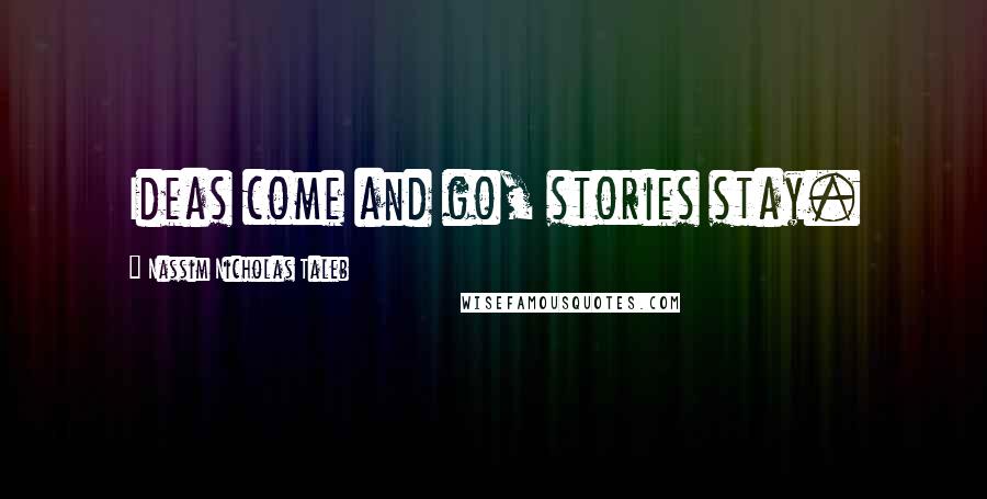 Nassim Nicholas Taleb Quotes: Ideas come and go, stories stay.