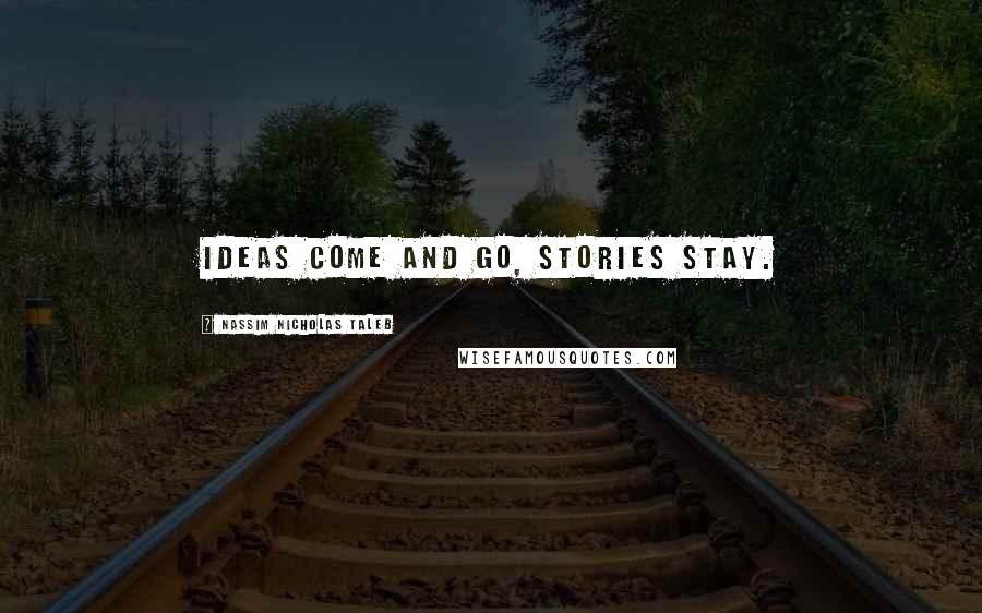 Nassim Nicholas Taleb Quotes: Ideas come and go, stories stay.