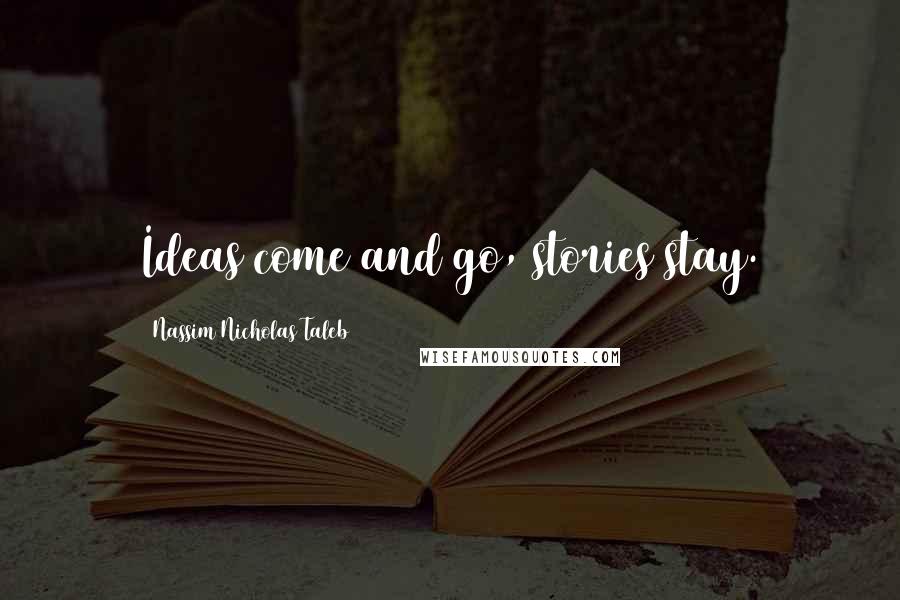 Nassim Nicholas Taleb Quotes: Ideas come and go, stories stay.