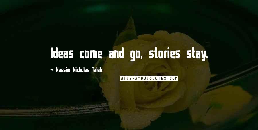 Nassim Nicholas Taleb Quotes: Ideas come and go, stories stay.