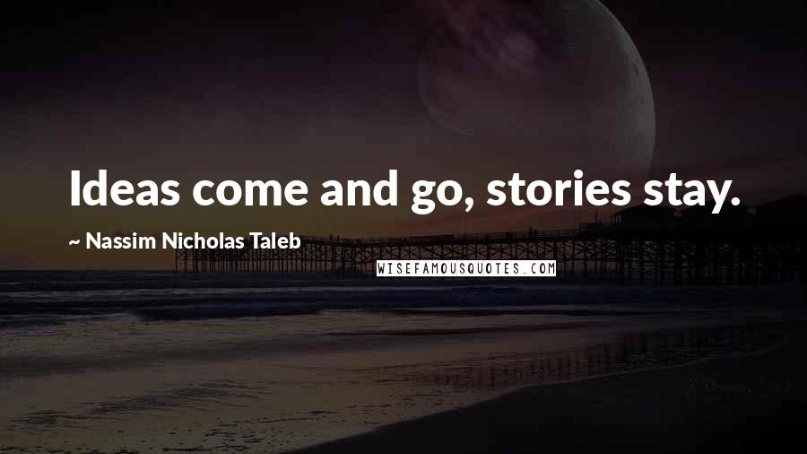 Nassim Nicholas Taleb Quotes: Ideas come and go, stories stay.