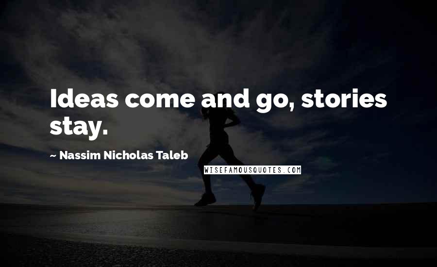 Nassim Nicholas Taleb Quotes: Ideas come and go, stories stay.