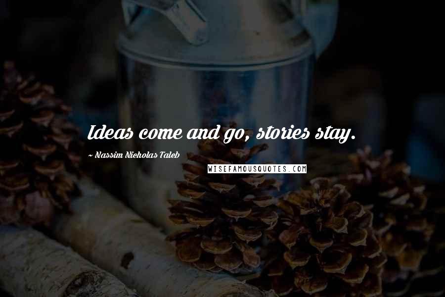 Nassim Nicholas Taleb Quotes: Ideas come and go, stories stay.