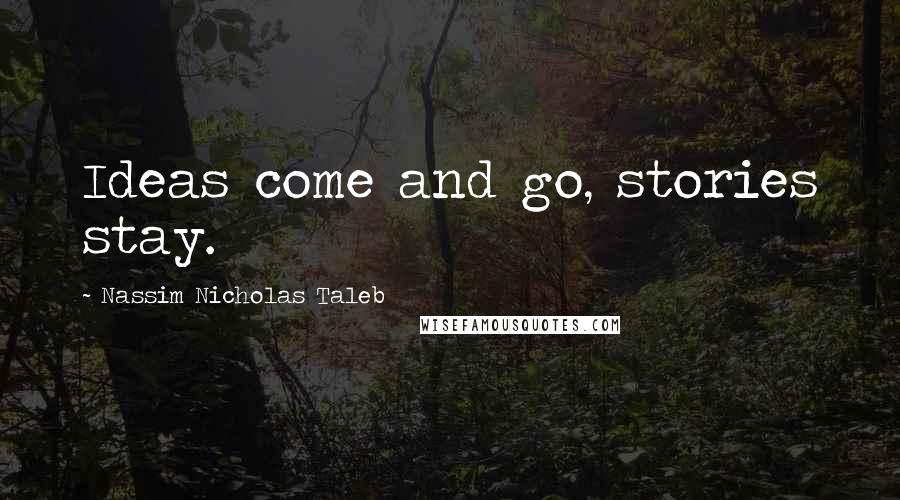 Nassim Nicholas Taleb Quotes: Ideas come and go, stories stay.