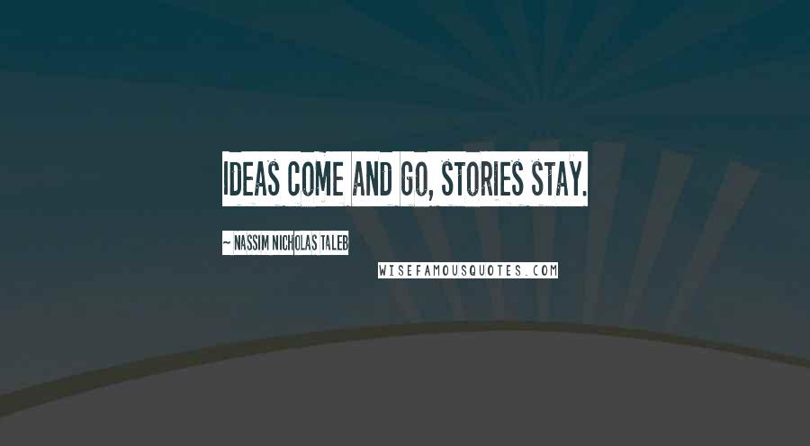 Nassim Nicholas Taleb Quotes: Ideas come and go, stories stay.