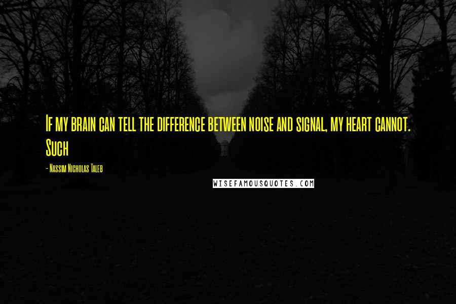 Nassim Nicholas Taleb Quotes: If my brain can tell the difference between noise and signal, my heart cannot. Such