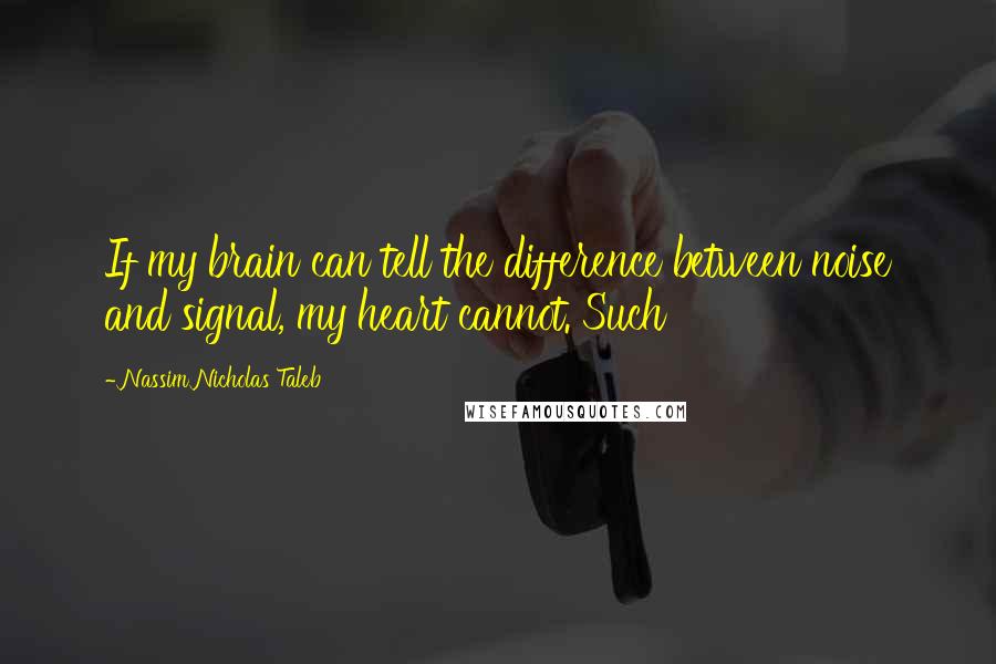 Nassim Nicholas Taleb Quotes: If my brain can tell the difference between noise and signal, my heart cannot. Such