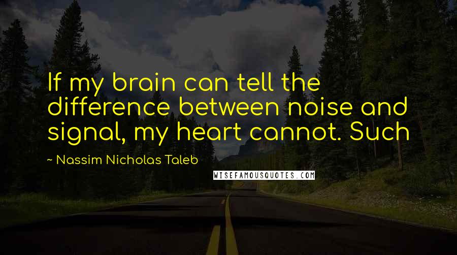 Nassim Nicholas Taleb Quotes: If my brain can tell the difference between noise and signal, my heart cannot. Such