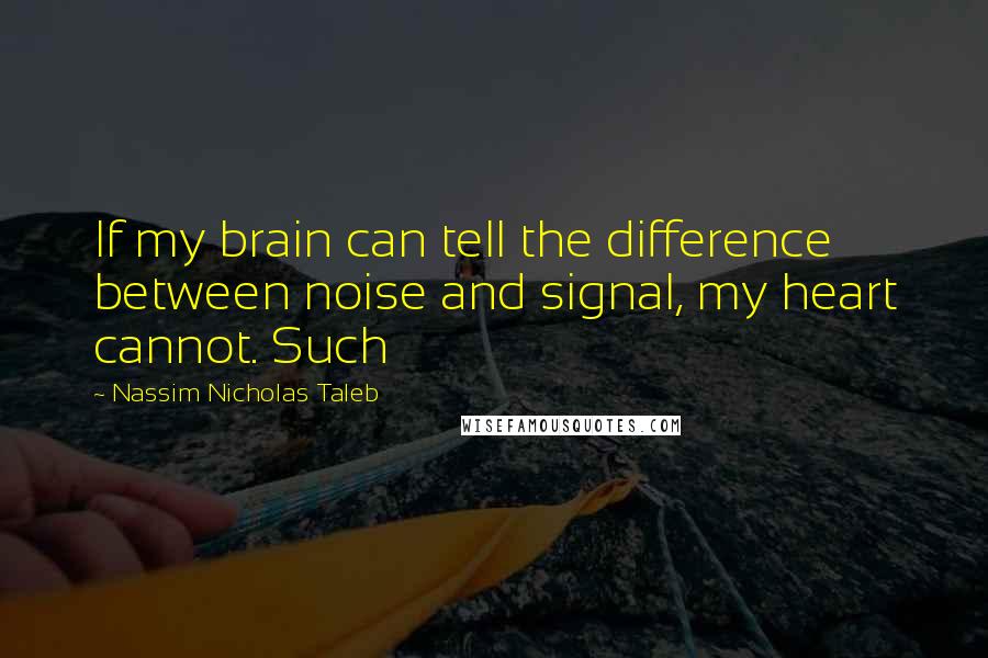 Nassim Nicholas Taleb Quotes: If my brain can tell the difference between noise and signal, my heart cannot. Such