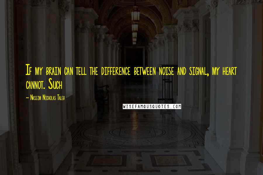 Nassim Nicholas Taleb Quotes: If my brain can tell the difference between noise and signal, my heart cannot. Such