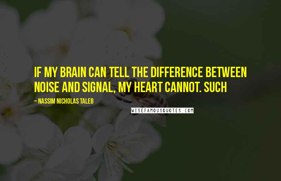 Nassim Nicholas Taleb Quotes: If my brain can tell the difference between noise and signal, my heart cannot. Such