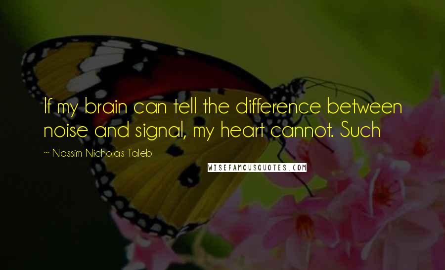 Nassim Nicholas Taleb Quotes: If my brain can tell the difference between noise and signal, my heart cannot. Such