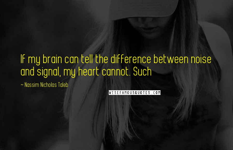 Nassim Nicholas Taleb Quotes: If my brain can tell the difference between noise and signal, my heart cannot. Such