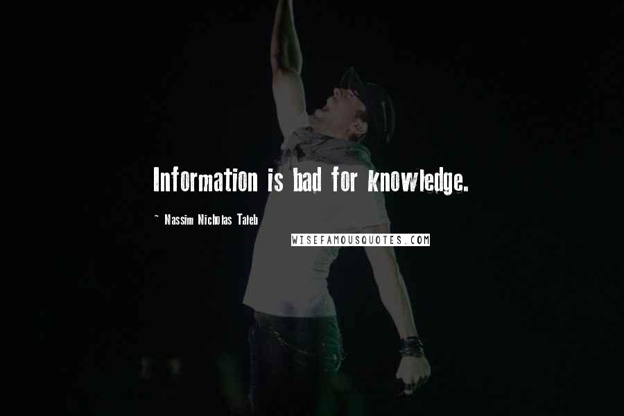 Nassim Nicholas Taleb Quotes: Information is bad for knowledge.