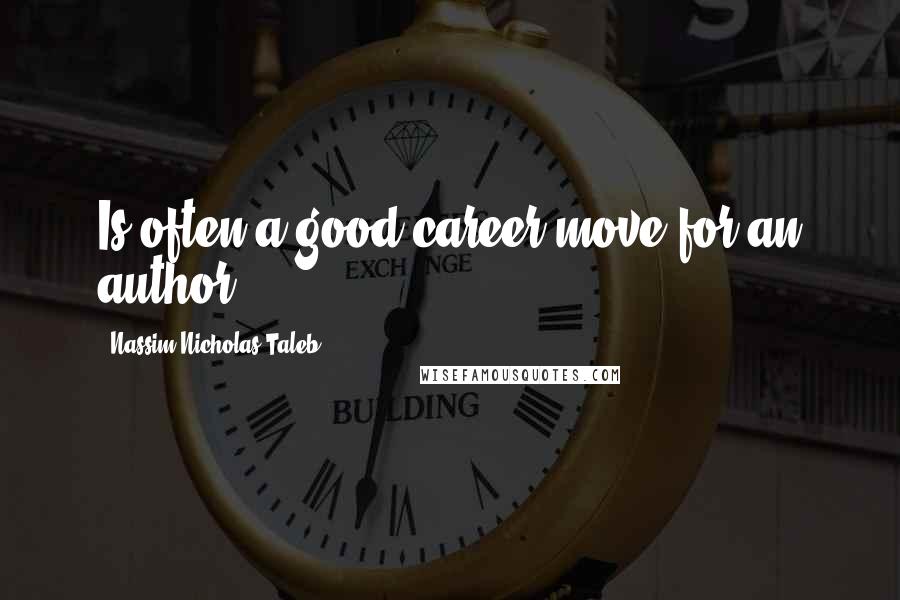 Nassim Nicholas Taleb Quotes: Is often a good career move for an author.