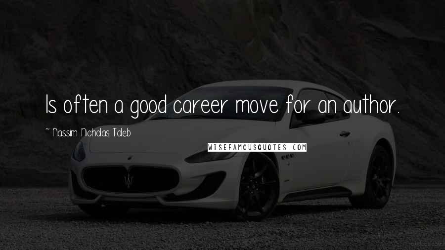 Nassim Nicholas Taleb Quotes: Is often a good career move for an author.