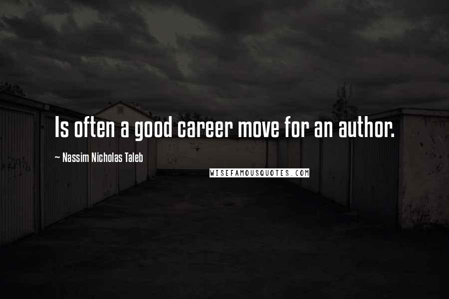 Nassim Nicholas Taleb Quotes: Is often a good career move for an author.