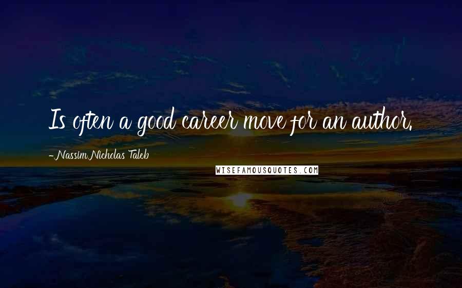 Nassim Nicholas Taleb Quotes: Is often a good career move for an author.