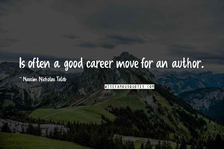 Nassim Nicholas Taleb Quotes: Is often a good career move for an author.