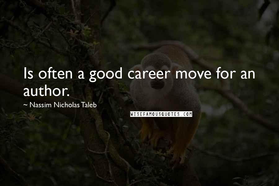 Nassim Nicholas Taleb Quotes: Is often a good career move for an author.