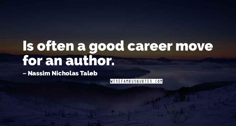 Nassim Nicholas Taleb Quotes: Is often a good career move for an author.
