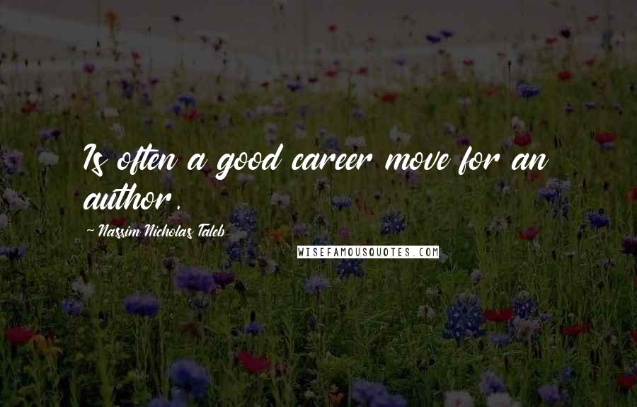 Nassim Nicholas Taleb Quotes: Is often a good career move for an author.
