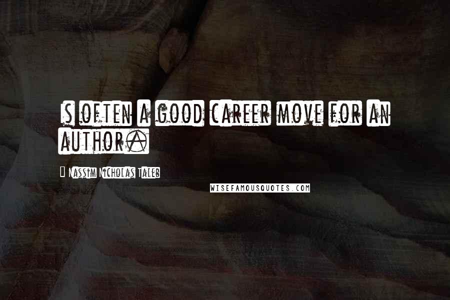 Nassim Nicholas Taleb Quotes: Is often a good career move for an author.