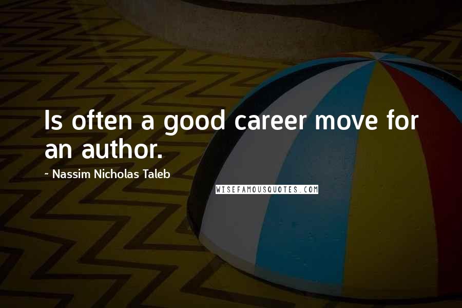 Nassim Nicholas Taleb Quotes: Is often a good career move for an author.