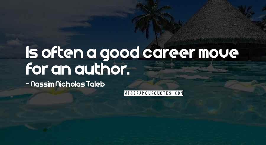 Nassim Nicholas Taleb Quotes: Is often a good career move for an author.