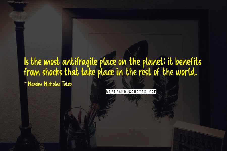 Nassim Nicholas Taleb Quotes: Is the most antifragile place on the planet; it benefits from shocks that take place in the rest of the world.