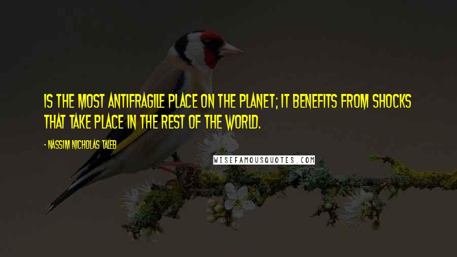 Nassim Nicholas Taleb Quotes: Is the most antifragile place on the planet; it benefits from shocks that take place in the rest of the world.