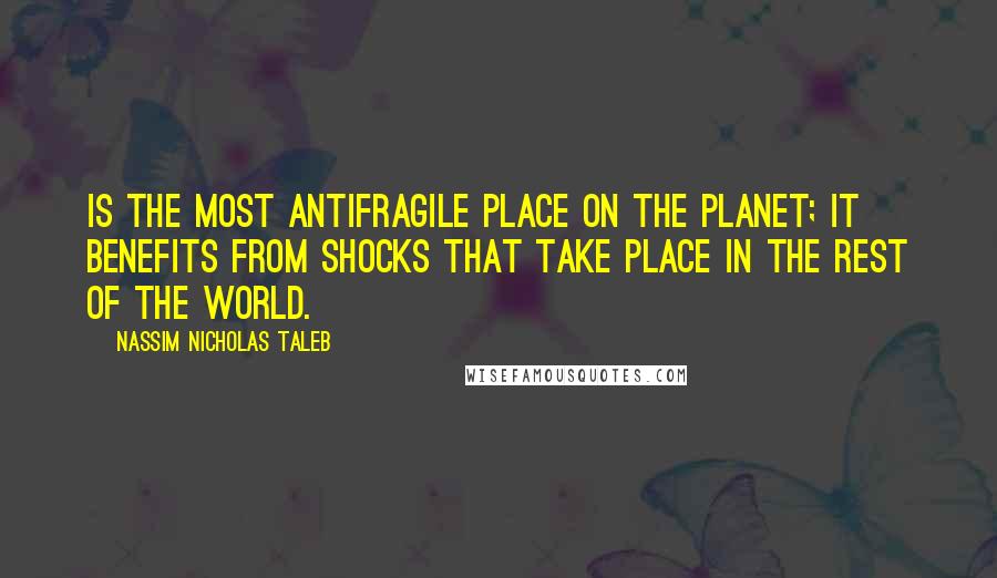 Nassim Nicholas Taleb Quotes: Is the most antifragile place on the planet; it benefits from shocks that take place in the rest of the world.