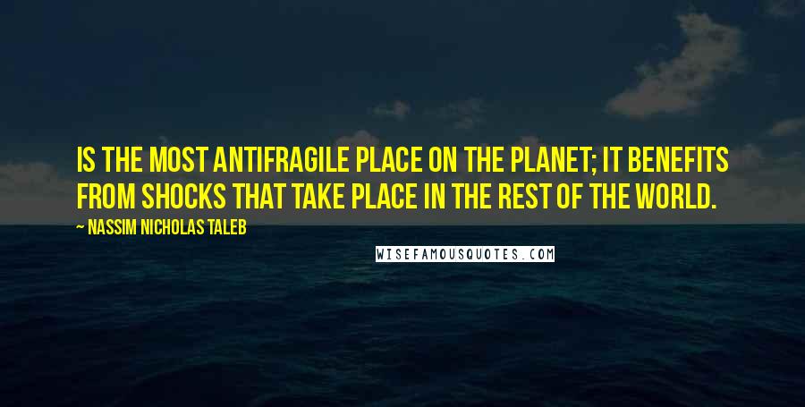 Nassim Nicholas Taleb Quotes: Is the most antifragile place on the planet; it benefits from shocks that take place in the rest of the world.