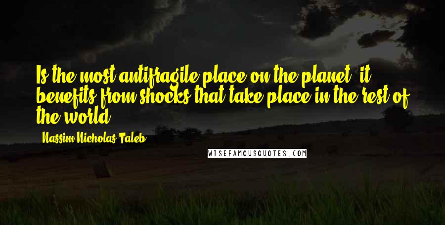 Nassim Nicholas Taleb Quotes: Is the most antifragile place on the planet; it benefits from shocks that take place in the rest of the world.