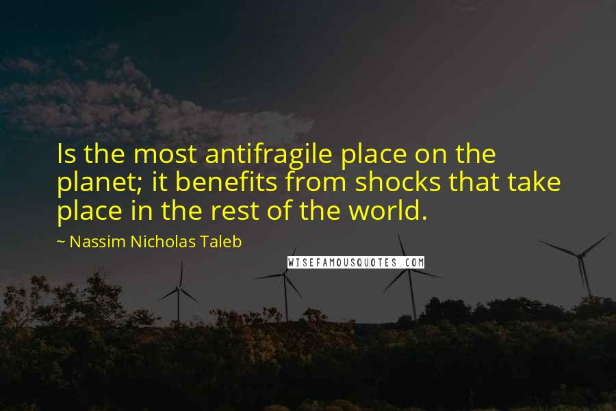 Nassim Nicholas Taleb Quotes: Is the most antifragile place on the planet; it benefits from shocks that take place in the rest of the world.