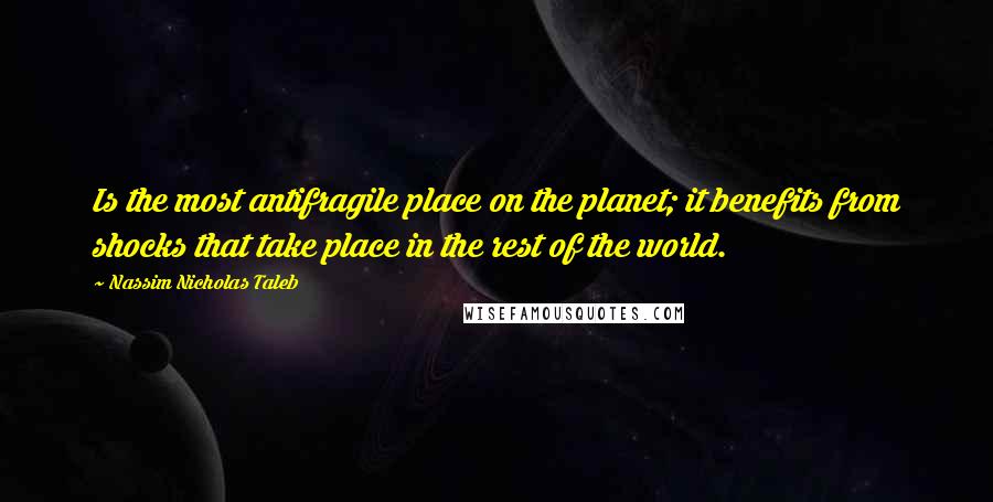 Nassim Nicholas Taleb Quotes: Is the most antifragile place on the planet; it benefits from shocks that take place in the rest of the world.