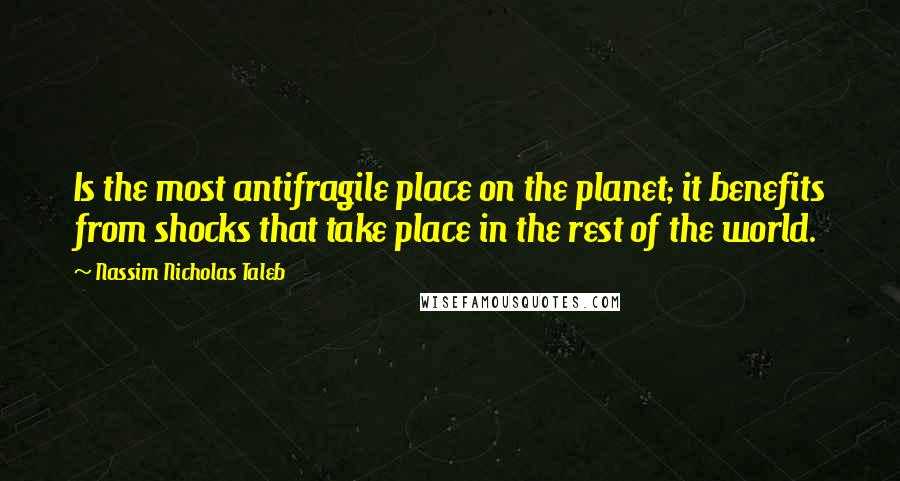 Nassim Nicholas Taleb Quotes: Is the most antifragile place on the planet; it benefits from shocks that take place in the rest of the world.