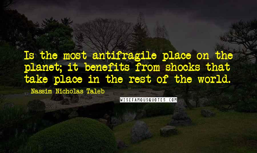 Nassim Nicholas Taleb Quotes: Is the most antifragile place on the planet; it benefits from shocks that take place in the rest of the world.