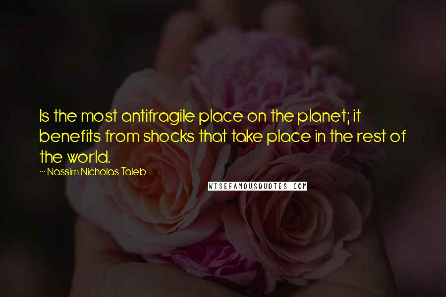 Nassim Nicholas Taleb Quotes: Is the most antifragile place on the planet; it benefits from shocks that take place in the rest of the world.