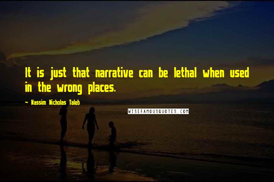 Nassim Nicholas Taleb Quotes: It is just that narrative can be lethal when used in the wrong places.