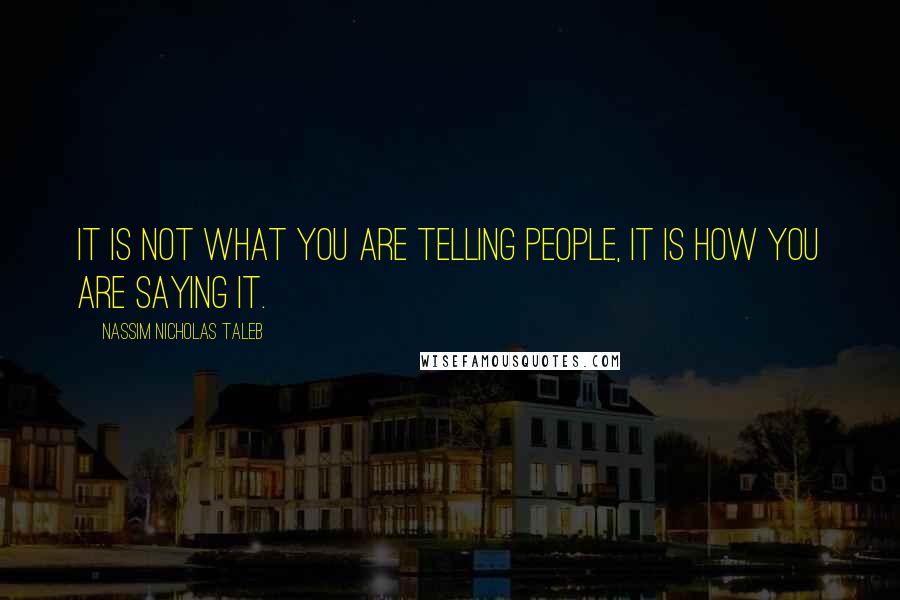 Nassim Nicholas Taleb Quotes: It is not what you are telling people, it is how you are saying it.