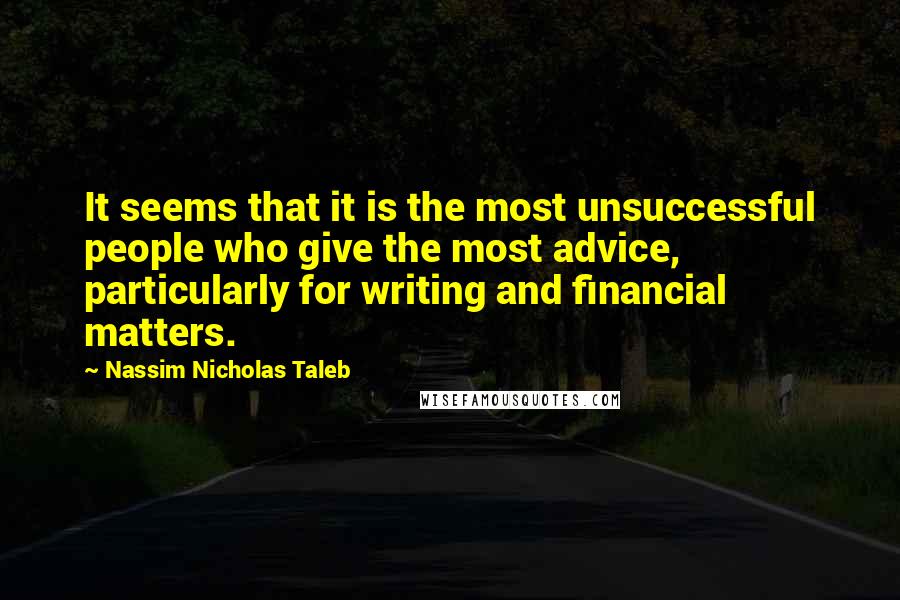 Nassim Nicholas Taleb Quotes: It seems that it is the most unsuccessful people who give the most advice, particularly for writing and financial matters.