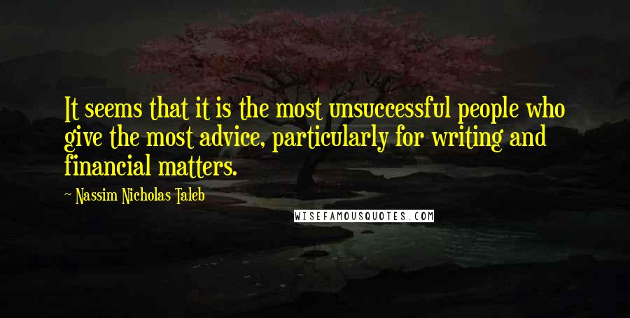 Nassim Nicholas Taleb Quotes: It seems that it is the most unsuccessful people who give the most advice, particularly for writing and financial matters.