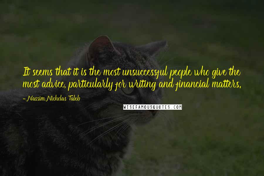 Nassim Nicholas Taleb Quotes: It seems that it is the most unsuccessful people who give the most advice, particularly for writing and financial matters.