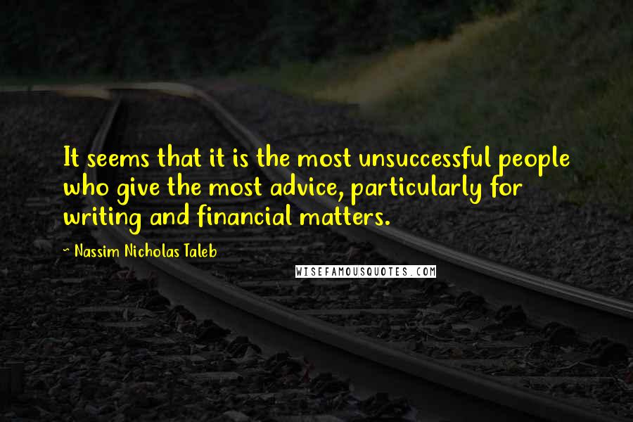 Nassim Nicholas Taleb Quotes: It seems that it is the most unsuccessful people who give the most advice, particularly for writing and financial matters.