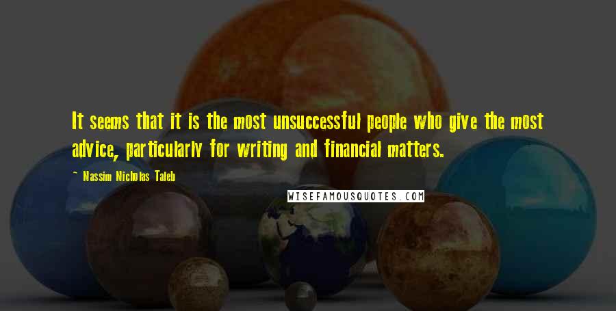 Nassim Nicholas Taleb Quotes: It seems that it is the most unsuccessful people who give the most advice, particularly for writing and financial matters.